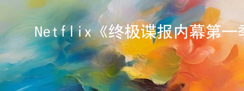 陈惠子的动漫综艺大全,Netflix《终极谍报内幕第一季》迅雷下载/在线观看/百度云-选秀/综艺-美剧天堂